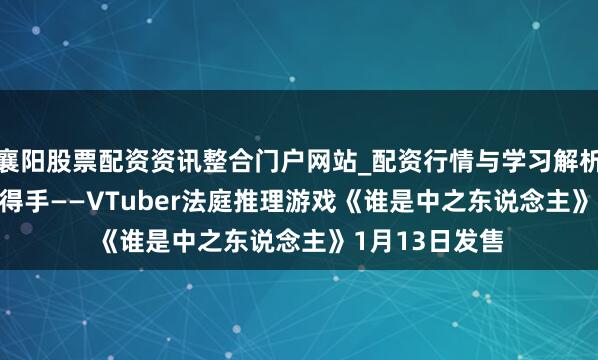 襄阳股票配资资讯整合门户网站_配资行情与学习解析 仅1.6%预计得手——VTuber法庭推理游戏《谁是中之东说念主》1月13日发售