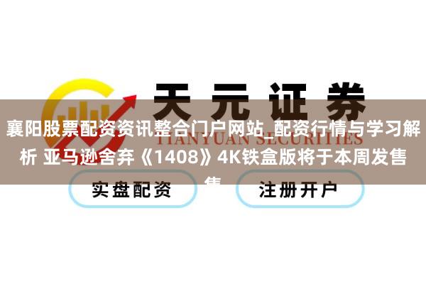襄阳股票配资资讯整合门户网站_配资行情与学习解析 亚马逊舍弃《1408》4K铁盒版将于本周发售