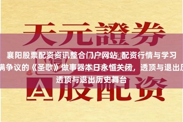 襄阳股票配资资讯整合门户网站_配资行情与学习解析 充满争议的《圣歌》做事器本日永恒关闭，透顶与退出历史舞台