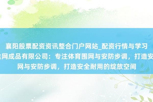 襄阳股票配资资讯整合门户网站_配资行情与学习解析 安平县陆安丝网成品有限公司：专注体育围网与安防步调，打造安全耐用的绽放空间