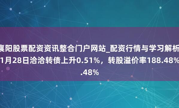 襄阳股票配资资讯整合门户网站_配资行情与学习解析 1月28日洽洽转债上升0.51%，转股溢价率188.48%