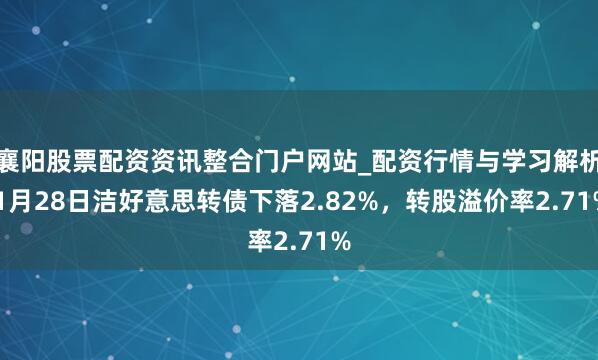 襄阳股票配资资讯整合门户网站_配资行情与学习解析 1月28日洁好意思转债下落2.82%，转股溢价率2.71%