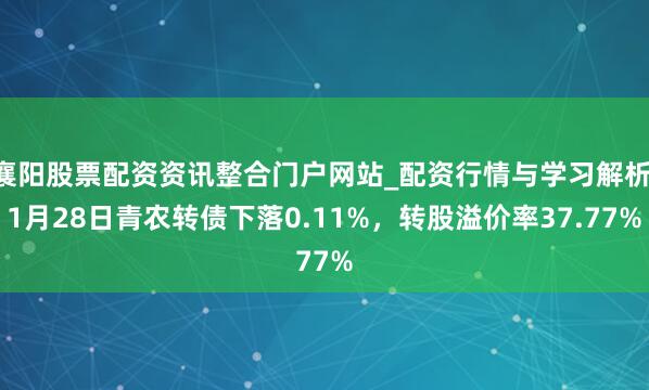 襄阳股票配资资讯整合门户网站_配资行情与学习解析 1月28日青农转债下落0.11%，转股溢价率37.77%
