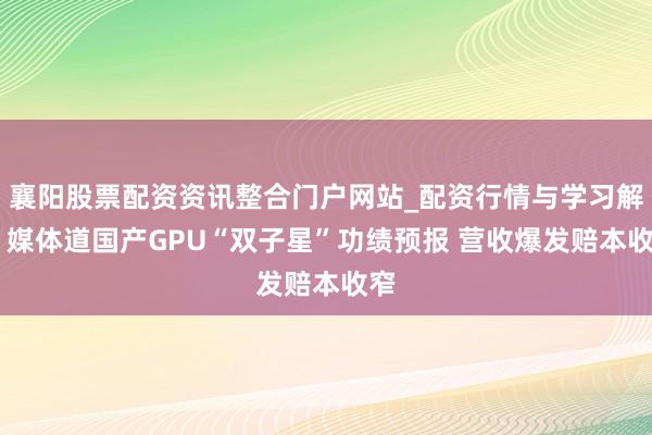 襄阳股票配资资讯整合门户网站_配资行情与学习解析 媒体道国产GPU“双子星”功绩预报 营收爆发赔本收窄