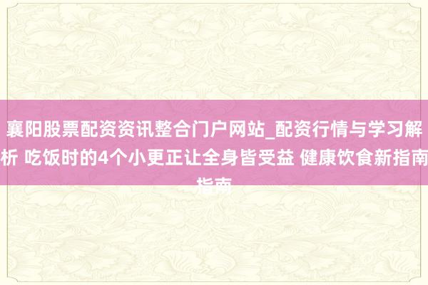 襄阳股票配资资讯整合门户网站_配资行情与学习解析 吃饭时的4个小更正让全身皆受益 健康饮食新指南