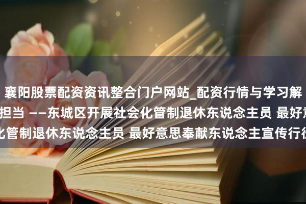 襄阳股票配资资讯整合门户网站_配资行情与学习解析 以奉献之名 致银龄担当 ——东城区开展社会化管制退休东说念主员 最好意思奉献东说念主宣传行径