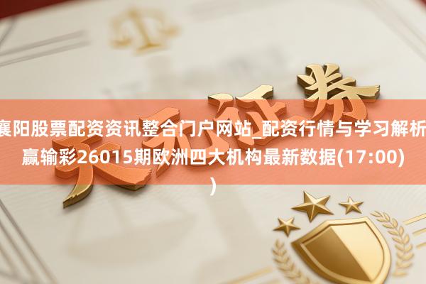 襄阳股票配资资讯整合门户网站_配资行情与学习解析 赢输彩26015期欧洲四大机构最新数据(17:00)