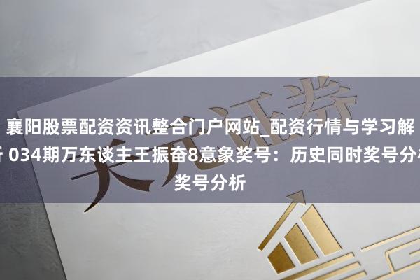 襄阳股票配资资讯整合门户网站_配资行情与学习解析 034期万东谈主王振奋8意象奖号：历史同时奖号分析