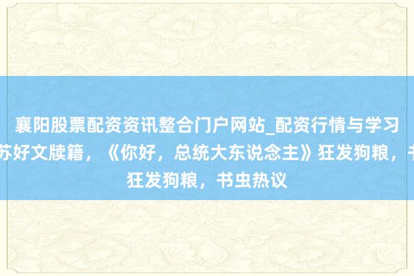襄阳股票配资资讯整合门户网站_配资行情与学习解析 甜苏好文牍籍，《你好，总统大东说念主》狂发狗粮，书虫热议
