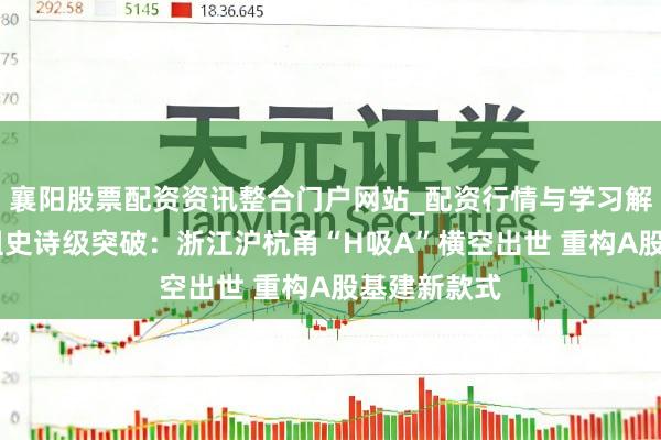 襄阳股票配资资讯整合门户网站_配资行情与学习解析 浙企重组史诗级突破：浙江沪杭甬“H吸A”横空出世 重构A股基建新款式