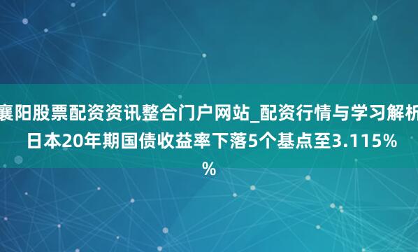 襄阳股票配资资讯整合门户网站_配资行情与学习解析 日本20年期国债收益率下落5个基点至3.115%