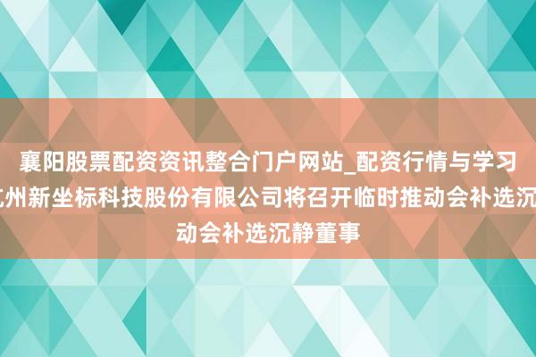 襄阳股票配资资讯整合门户网站_配资行情与学习解析 杭州新坐标科技股份有限公司将召开临时推动会补选沉静董事