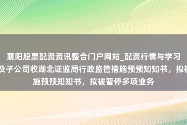 襄阳股票配资资讯整合门户网站_配资行情与学习解析 天风证券及子公司收湖北证监局行政监管措施预预知知书，拟被暂停多项业务