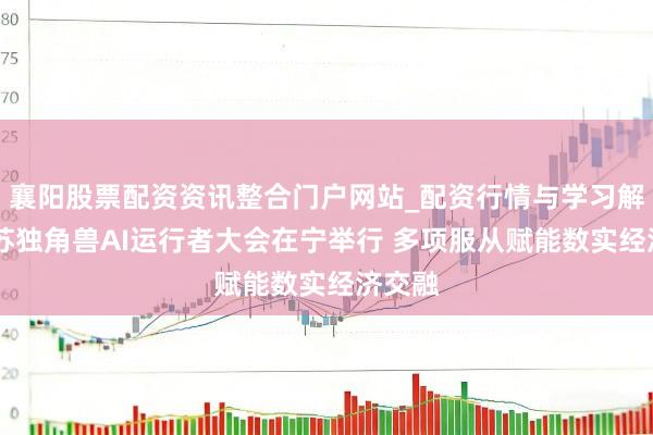 襄阳股票配资资讯整合门户网站_配资行情与学习解析 江苏独角兽AI运行者大会在宁举行 多项服从赋能数实经济交融