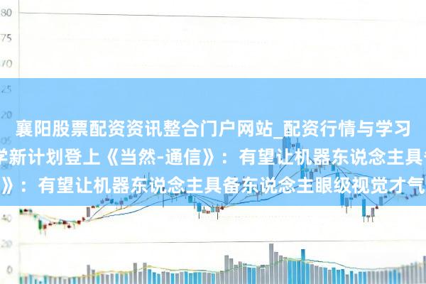 襄阳股票配资资讯整合门户网站_配资行情与学习解析 北京航空航天大学新计划登上《当然-通信》：有望让机器东说念主具备东说念主眼级视觉才气
