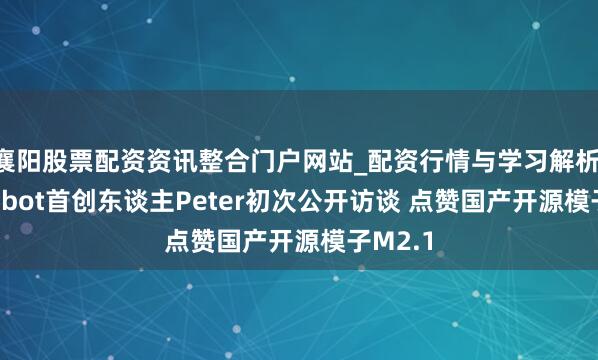 襄阳股票配资资讯整合门户网站_配资行情与学习解析 Clawdbot首创东谈主Peter初次公开访谈 点赞国产开源模子M2.1