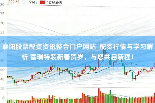 襄阳股票配资资讯整合门户网站_配资行情与学习解析 富瑞特装新春贺岁，与您共启新程！
