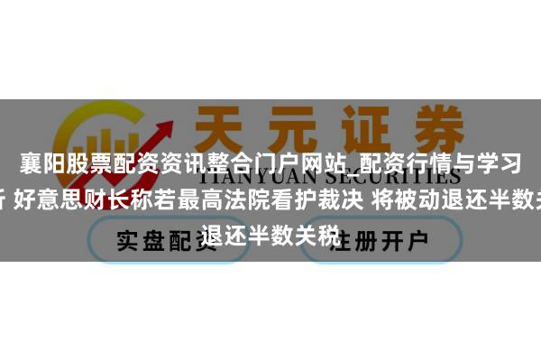 襄阳股票配资资讯整合门户网站_配资行情与学习解析 好意思财长称若最高法院看护裁决 将被动退还半数关税