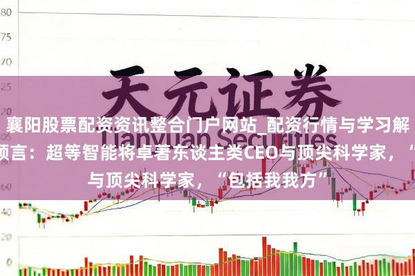 襄阳股票配资资讯整合门户网站_配资行情与学习解析 奥尔特曼预言：超等智能将卓著东谈主类CEO与顶尖科学家，“包括我我方”