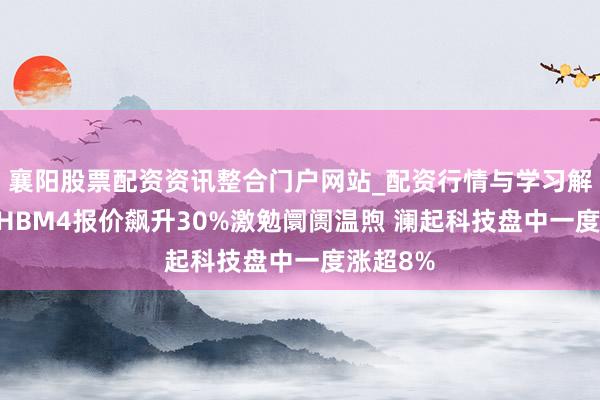襄阳股票配资资讯整合门户网站_配资行情与学习解析 三星HBM4报价飙升30%激勉阛阓温煦 澜起科技盘中一度涨超8%
