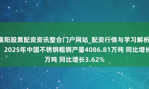 襄阳股票配资资讯整合门户网站_配资行情与学习解析 中钢协：2025年中国不锈钢粗钢产量4086.81万吨 同比增长3.62%