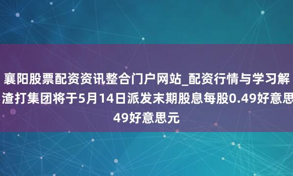 襄阳股票配资资讯整合门户网站_配资行情与学习解析 渣打集团将于5月14日派发末期股息每股0.49好意思元