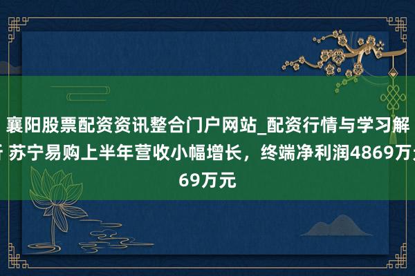 襄阳股票配资资讯整合门户网站_配资行情与学习解析 苏宁易购上半年营收小幅增长，终端净利润4869万元