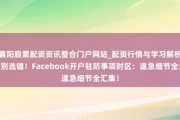 襄阳股票配资资讯整合门户网站_配资行情与学习解析 千万别选错！Facebook开户驻防事项时区：遑急细节全汇集！