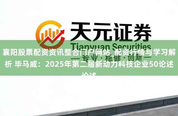 襄阳股票配资资讯整合门户网站_配资行情与学习解析 毕马威：2025年第二届新动力科技企业50论述