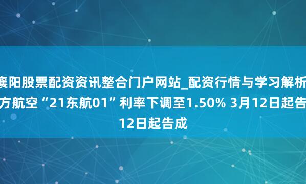 襄阳股票配资资讯整合门户网站_配资行情与学习解析 东方航空“21东航01”利率下调至1.50% 3月12日起告成