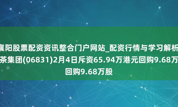 襄阳股票配资资讯整合门户网站_配资行情与学习解析 绿茶集团(06831)2月4日斥资65.94万港元回购9.68万股