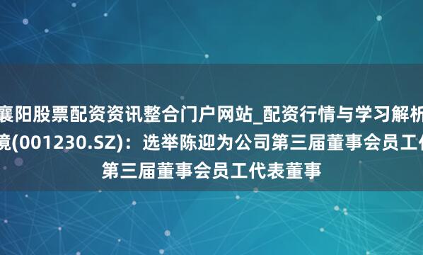 襄阳股票配资资讯整合门户网站_配资行情与学习解析 劲旅环境(001230.SZ):选举陈迎为公司第三届董事会员工代表董事