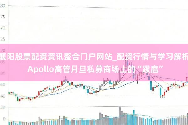 襄阳股票配资资讯整合门户网站_配资行情与学习解析 Apollo高管月旦私募商场上的“跋扈”