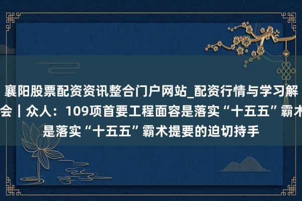 襄阳股票配资资讯整合门户网站_配资行情与学习解析 中国经济圆桌会｜众人：109项首要工程面容是落实“十五五”霸术提要的迫切持手