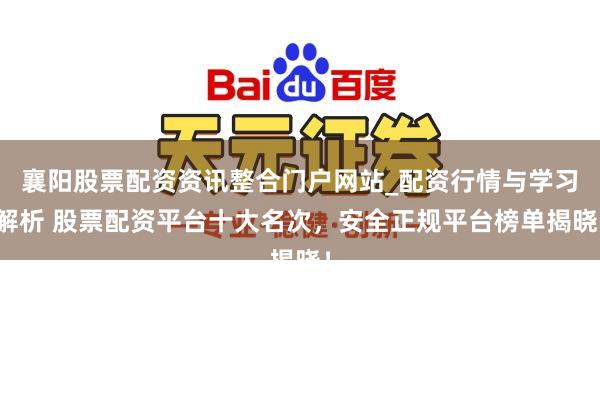襄阳股票配资资讯整合门户网站_配资行情与学习解析 股票配资平台十大名次，安全正规平台榜单揭晓！