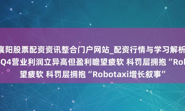 襄阳股票配资资讯整合门户网站_配资行情与学习解析 ?优步(UBER.US)Q4营业利润立异高但盈利瞻望疲软 科罚层拥抱“Robotaxi增长叙事”