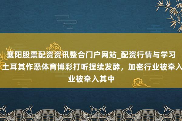 襄阳股票配资资讯整合门户网站_配资行情与学习解析 土耳其作恶体育博彩打听捏续发酵，加密行业被牵入其中
