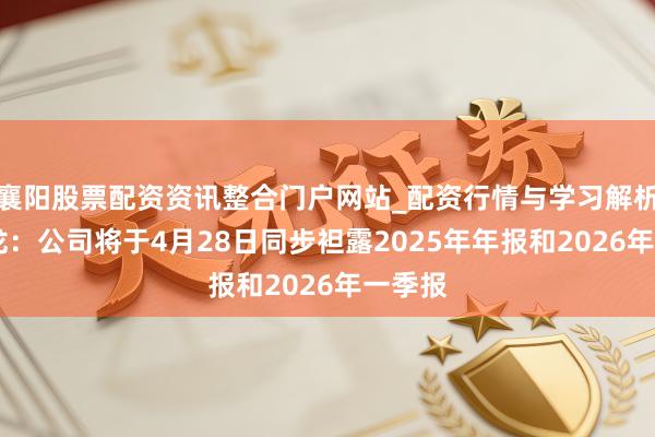襄阳股票配资资讯整合门户网站_配资行情与学习解析 江波龙：公司将于4月28日同步袒露2025年年报和2026年一季报