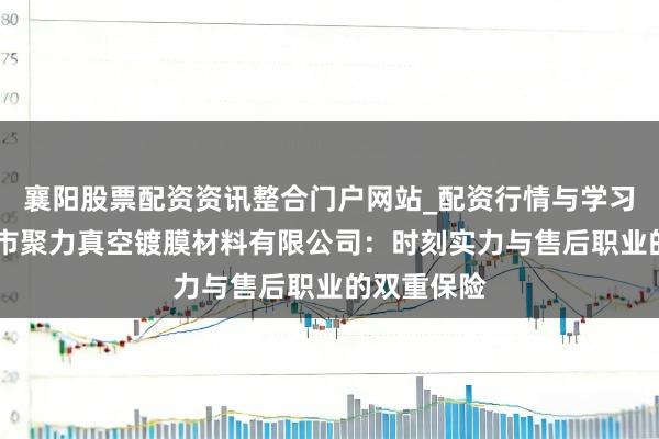 襄阳股票配资资讯整合门户网站_配资行情与学习解析 温州市聚力真空镀膜材料有限公司：时刻实力与售后职业的双重保险
