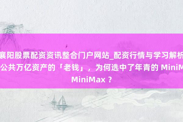 襄阳股票配资资讯整合门户网站_配资行情与学习解析 掌管公共万亿资产的「老钱」，为何选中了年青的 MiniMax ？