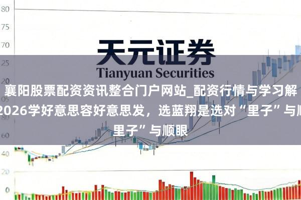 襄阳股票配资资讯整合门户网站_配资行情与学习解析 2026学好意思容好意思发,选蓝翔是选对“里子”与顺眼