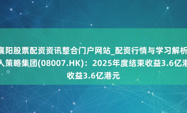 襄阳股票配资资讯整合门户网站_配资行情与学习解析 人人策略集团(08007.HK):2025年度结束收益3.6亿港元
