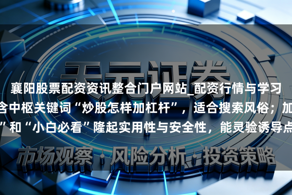 襄阳股票配资资讯整合门户网站_配资行情与学习解析 （评释：标题包含中枢关键词“炒股怎样加杠杆”，适合搜索风俗；加入“正当步调”和“小白必看”隆起实用性与安全性，能灵验诱导点击，稳妥自媒体传播和搜索引擎推选。）