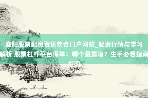 襄阳股票配资资讯整合门户网站_配资行情与学习解析 股票杠杆平台保举：哪个最靠谱？生手必看指南