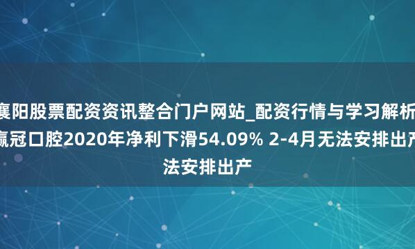 襄阳股票配资资讯整合门户网站_配资行情与学习解析 赢冠口腔2020年净利下滑54.09% 2-4月无法安排出产