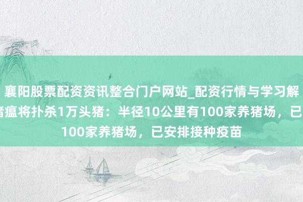 襄阳股票配资资讯整合门户网站_配资行情与学习解析 日本发生猪瘟将扑杀1万头猪：半径10公里有100家养猪场，已安排接种疫苗