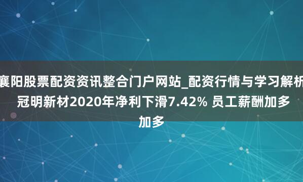 襄阳股票配资资讯整合门户网站_配资行情与学习解析 冠明新材2020年净利下滑7.42% 员工薪酬加多