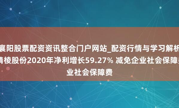 襄阳股票配资资讯整合门户网站_配资行情与学习解析 精棱股份2020年净利增长59.27% 减免企业社会保障费