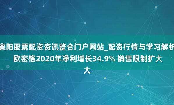襄阳股票配资资讯整合门户网站_配资行情与学习解析 欧密格2020年净利增长34.9% 销售限制扩大