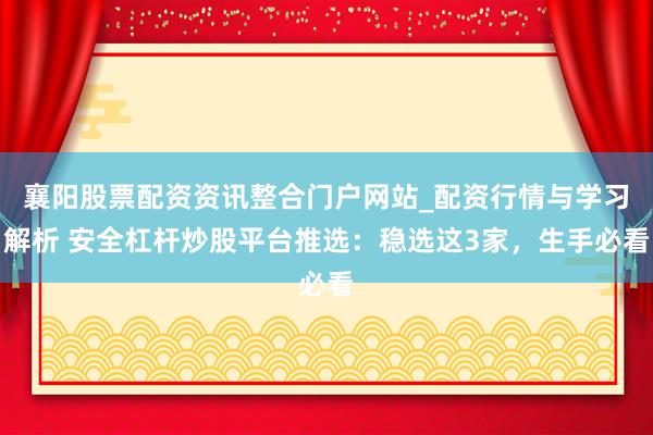 襄阳股票配资资讯整合门户网站_配资行情与学习解析 安全杠杆炒股平台推选：稳选这3家，生手必看